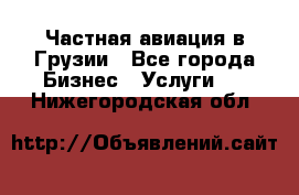 Частная авиация в Грузии - Все города Бизнес » Услуги   . Нижегородская обл.